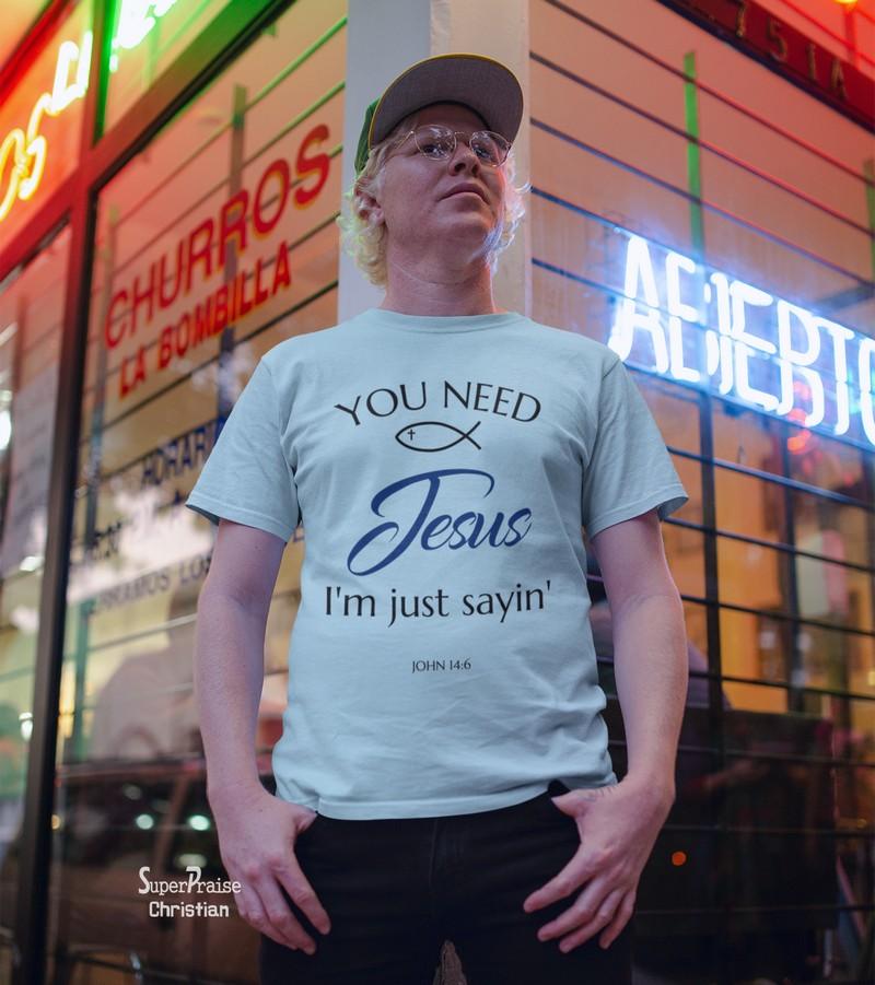 You need Jesus I'm Just Sayin' Faith Bible Christian T Shirt