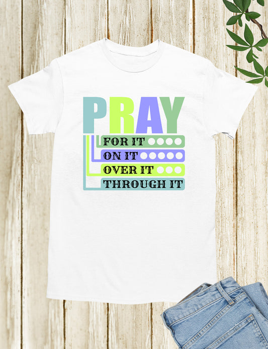 Pray For It On It Over It Through It Shirts