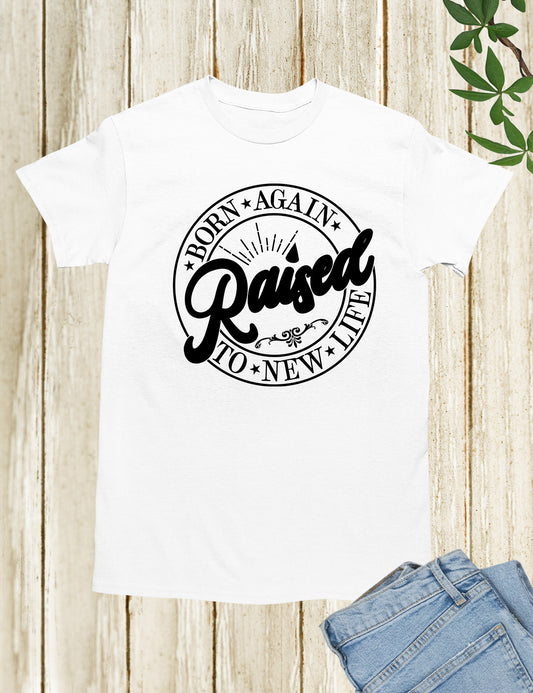 Born Again Raised To new Life Shirts