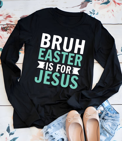 Bruh Easter Is For Jesus Christian Long Sleeve Tees