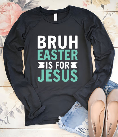Bruh Easter Is For Jesus Christian Long Sleeve Tees