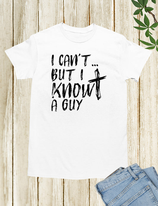 I Can't But I know A Guy Christian TShirts