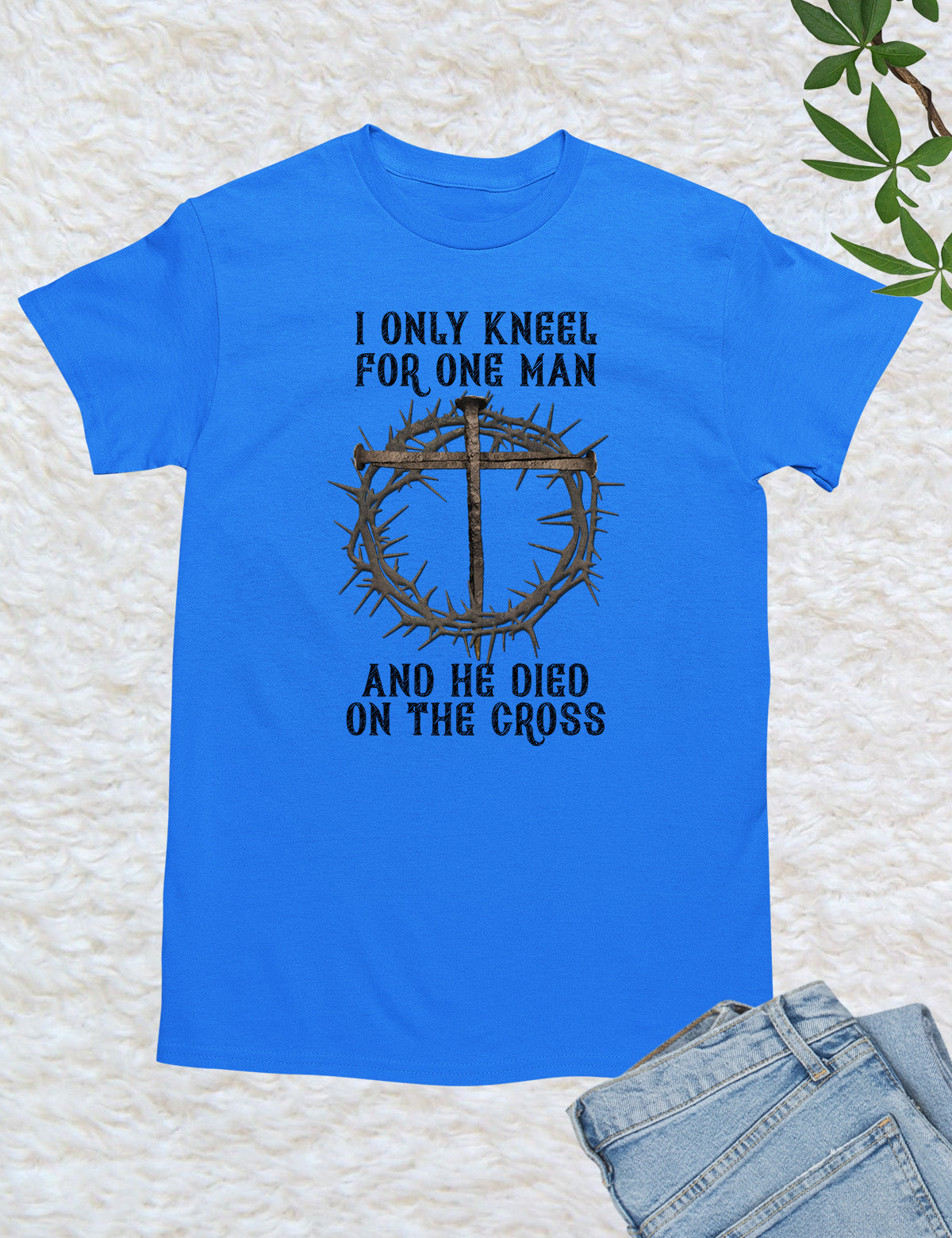 I Only Kneel For One Man He Died On The Cross T Shirt