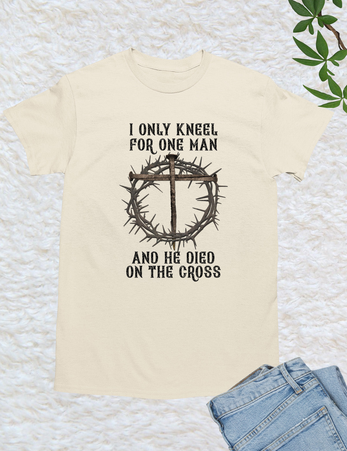 I Only Kneel For One Man He Died On The Cross T Shirt