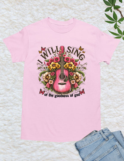 I Will Sing  of the Goodness of God Worship Shirt