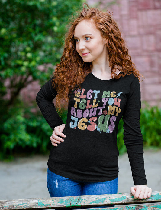 Let Me Tell You about My Jesus Christian Long Sleeve