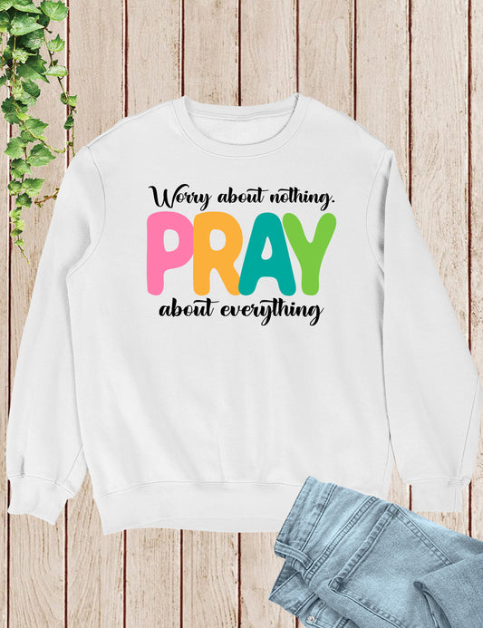 Worry about Nothing Pray about everything Sweatshirt