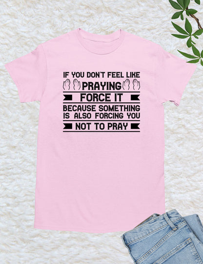 If You Don't feel Like Praying Prayer Shirts