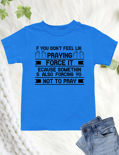 If You Don't feel Like Praying Force It Christian Kids Shirt
