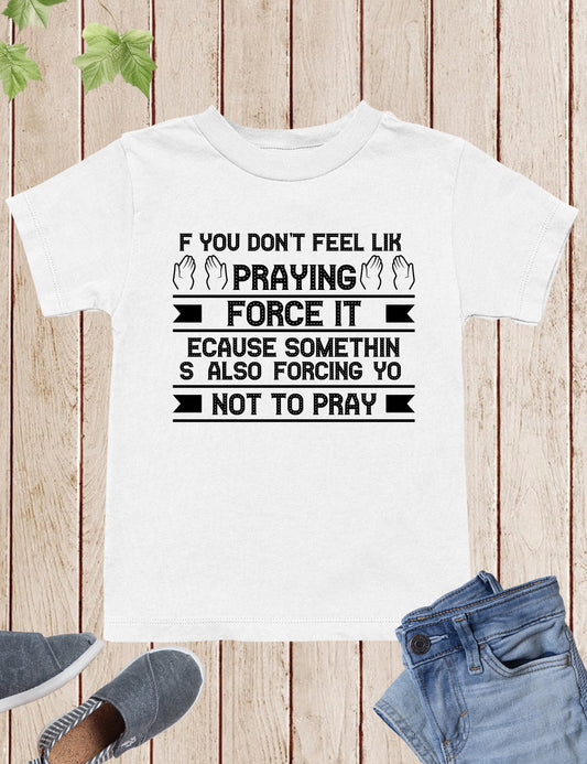 If You Don't feel Like Praying Force It Christian Kids Shirt