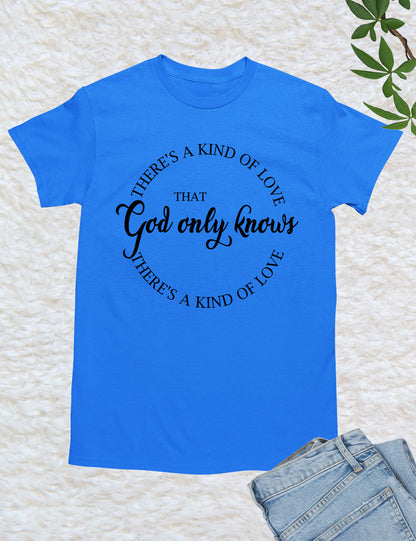God Only Knows That There is a Kind of Love Christian Shirt