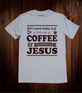 All I need today Is a little bit of Coffee Christian T Shirt