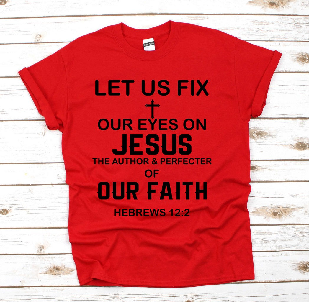 Let us Fix Our Eyes On Jesus Of Our Faith T Shirt