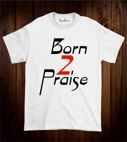 Born To Praise Faith Bible Verse Love Christian T Shirt