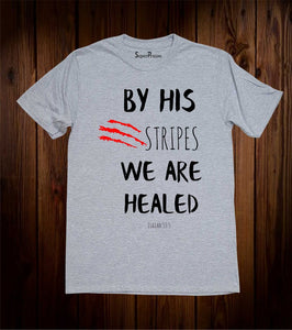 By his Stripes We are Healed T-Shirt