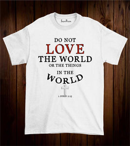 Do Not Love The World Or The Things Christian T Shirt
