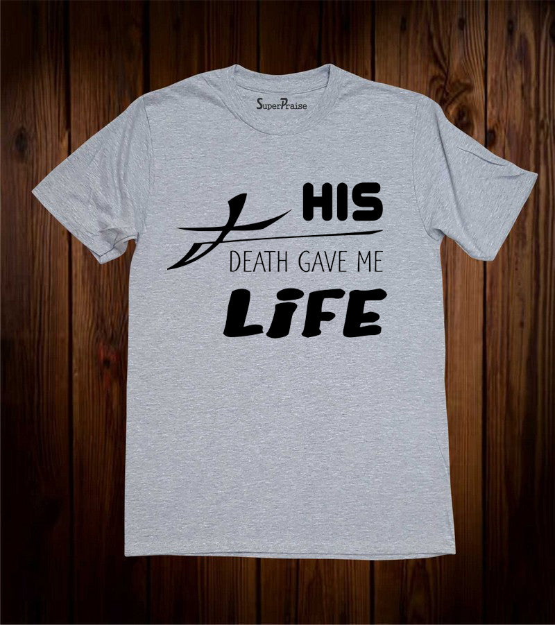 His Death Gave Me Life Christian T Shirt