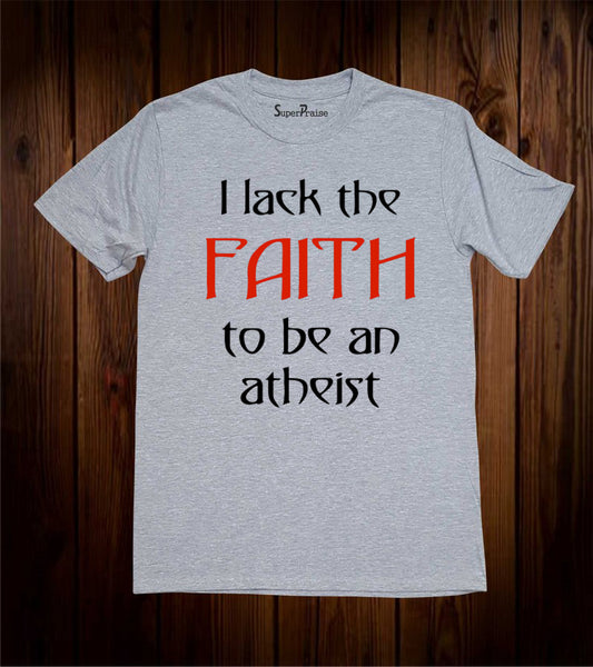 Lack Faith To Be Atheist Christian T Shirt