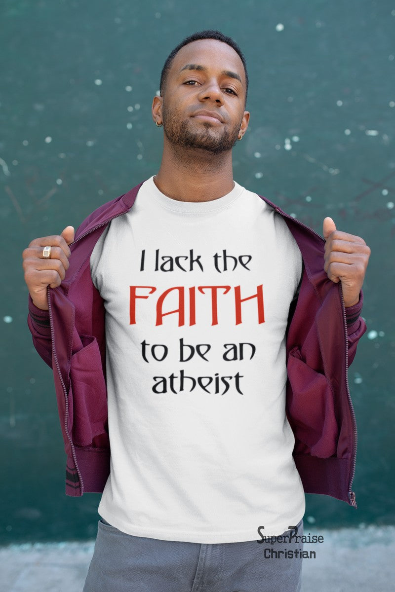 I Lack The faith To Be An Atheist Christian T Shirt - Super Praise Christian