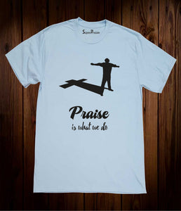 Praise is What We Do Christian T shirt