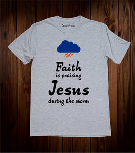 Faith Is Praising Jesus During The Storm T Shirt