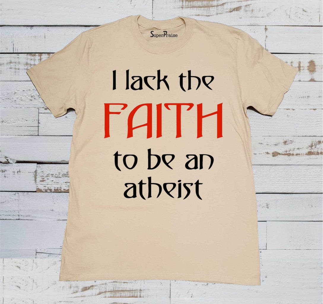 I Lack The faith To Be An Atheist T Shirt