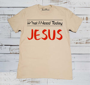 What I Need Today Is Christian Beige T Shirt