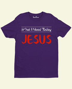 What I need today Jesus Slogan Christian T Shirt