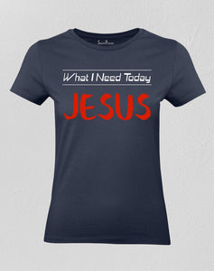 Christian Women T shirt What I Need Today Jesus