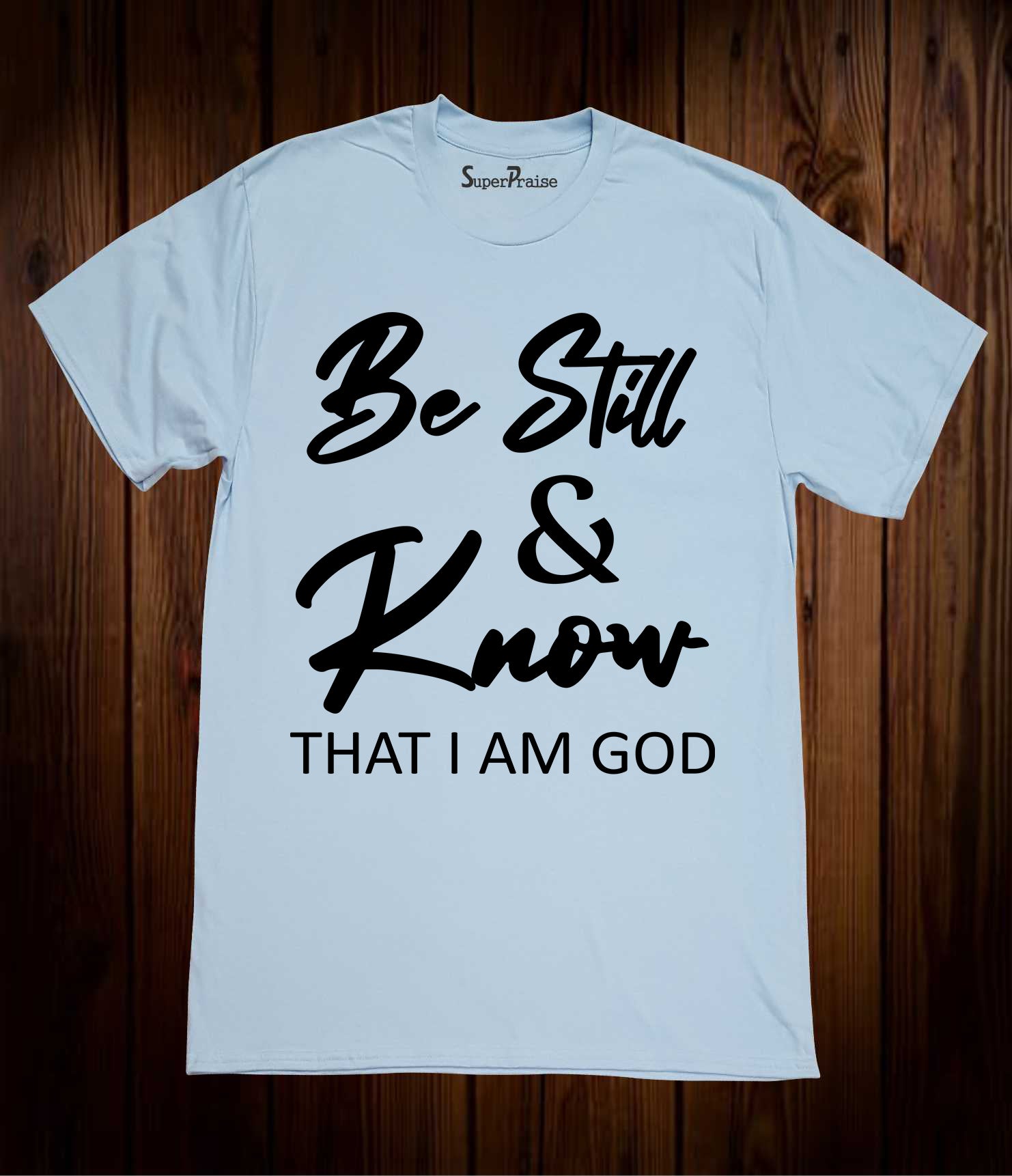 Be Still & Know That I Am God T Shirts