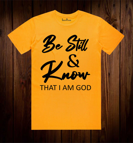 Be Still & Know That I Am God T Shirts