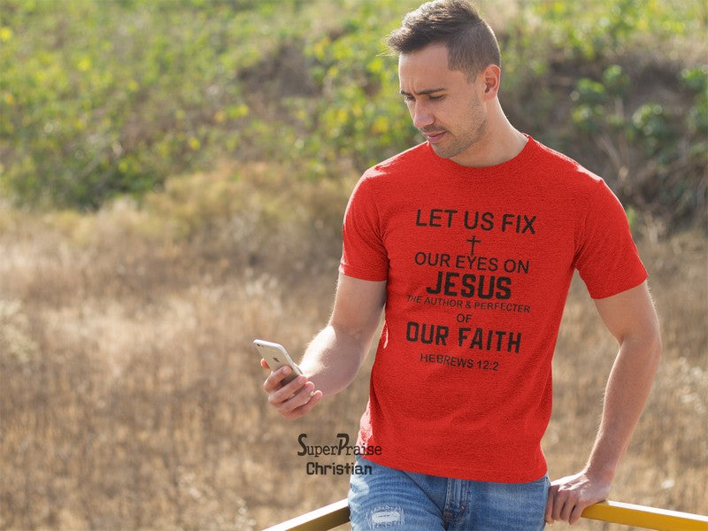 Let us Fix Our Eyes On Jesus Of Our Faith Christian T Shirt - SuperPraiseChristian