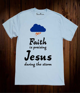 Faith Is Praising Jesus During The Storm T Shirt