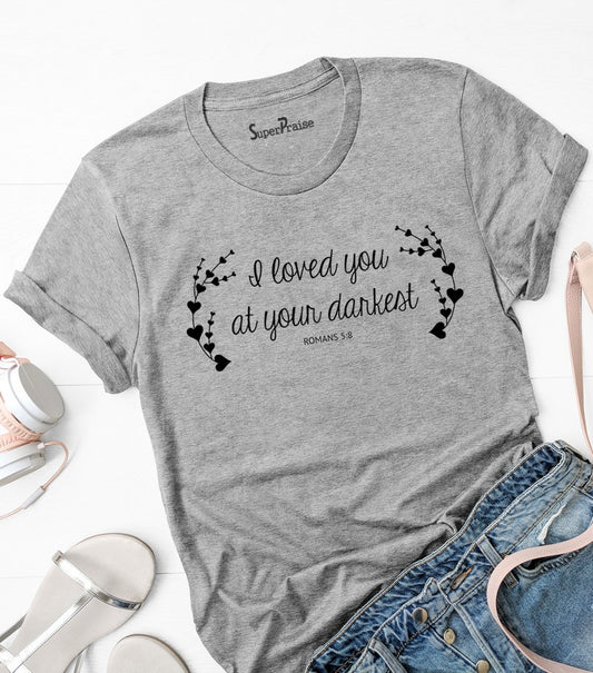 I Loved You At Your Darkest Romans 5:8 T Shirt