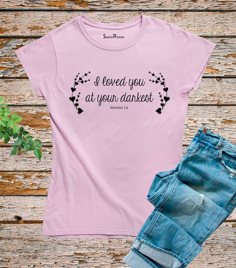 I Loved You At Your Darkest Romans 5:8 T Shirt