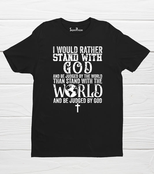 I Would Rather Stand With God And Be Judged By The World  Than Stand With the World  And Be Judged By God T Shirt