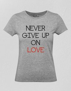 Never Give Up On Love Women T Shirt