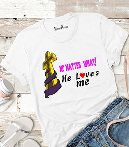 No Matter What He Loves Me T Shirt