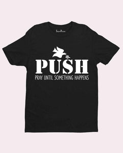 PUSH Pray Until Something Happens T shirt
