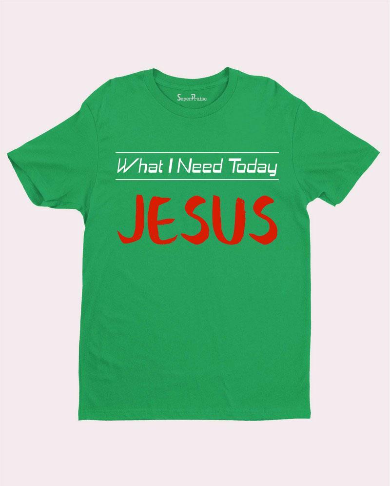 What I need today Jesus Slogan T Shirt