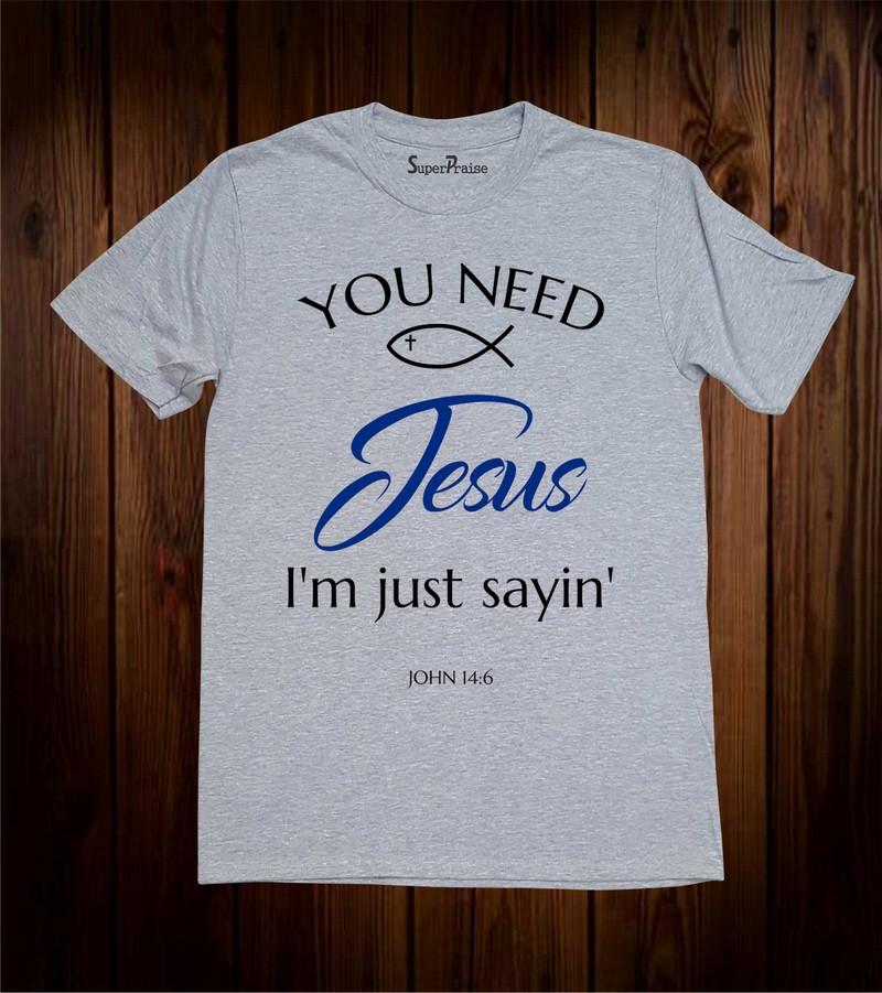 You need Jesus I'm Just Sayin' Faith Bible Christian T Shirt