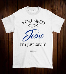 You need Jesus I'm Just Sayin' Faith Bible Christian T Shirt