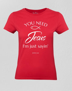Christian Women T shirt Need Jesus Just Saying